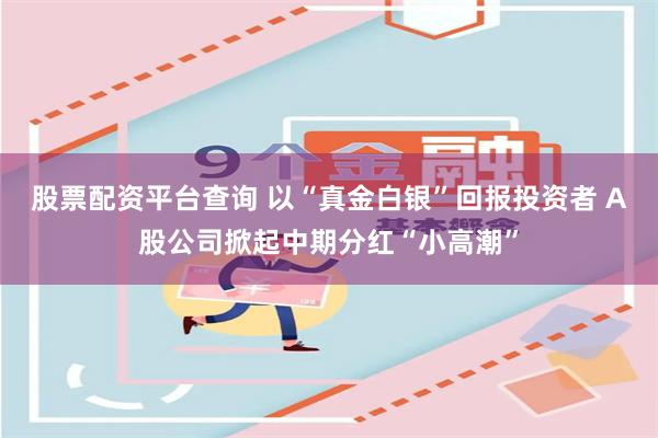 股票配资平台查询 以“真金白银”回报投资者 A股公司掀起中期分红“小高潮”