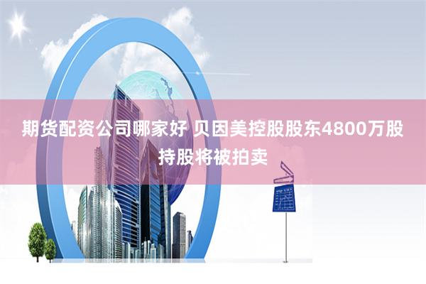期货配资公司哪家好 贝因美控股股东4800万股持股将被拍卖