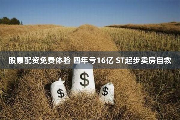 股票配资免费体验 四年亏16亿 ST起步卖房自救