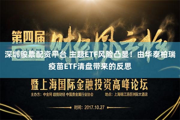 深圳股票配资平台 主题ETF风险凸显！由华泰柏瑞疫苗ETF清盘带来的反思