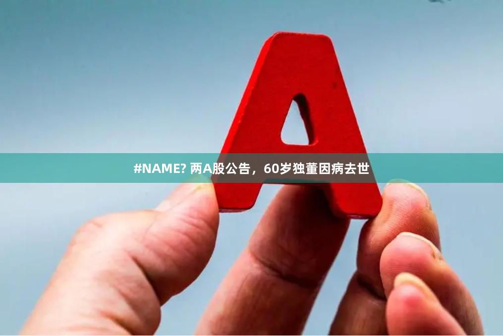 #NAME? 两A股公告，60岁独董因病去世