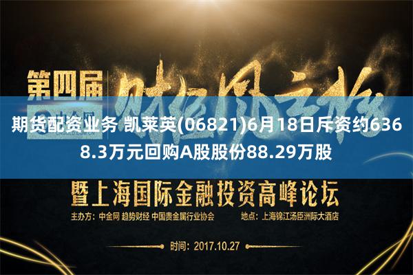 期货配资业务 凯莱英(06821)6月18日斥资约6368.3万元回购A股股份88.29万股