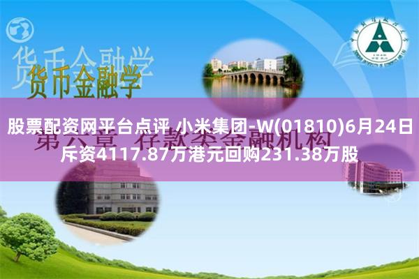 股票配资网平台点评 小米集团-W(01810)6月24日斥资4117.87万港元回购231.38万股