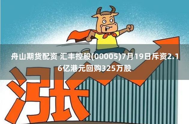 舟山期货配资 汇丰控股(00005)7月19日斥资2.16亿港元回购325万股