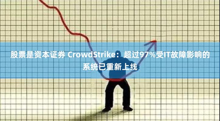 股票是资本证券 CrowdStrike：超过97%受IT故障影响的系统已重新上线