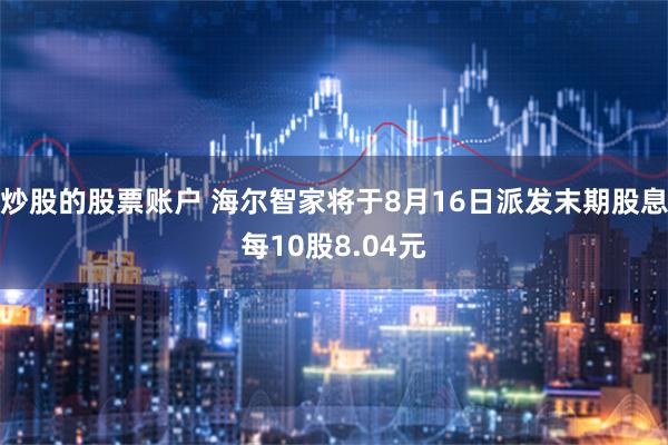 炒股的股票账户 海尔智家将于8月16日派发末期股息每10股8.04元