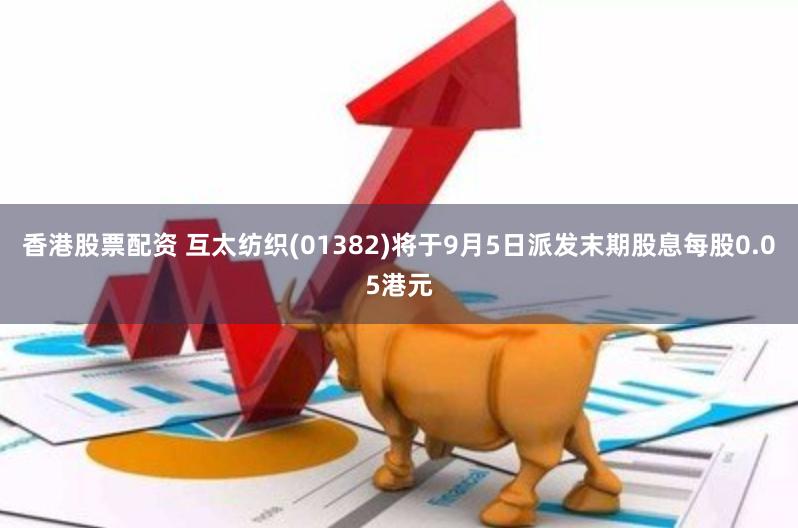 香港股票配资 互太纺织(01382)将于9月5日派发末期股息每股0.05港元