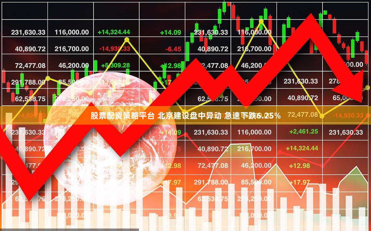 股票配资策略平台 北京建设盘中异动 急速下跌6.25%