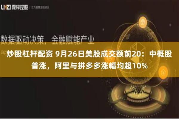 炒股杠杆配资 9月26日美股成交额前20：中概股普涨，阿里与拼多多涨幅均超10%