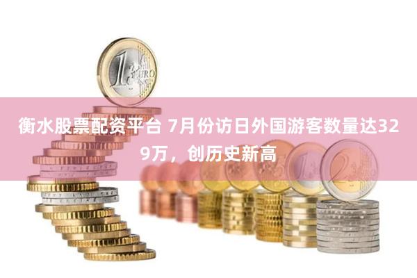 衡水股票配资平台 7月份访日外国游客数量达329万，创历史新高