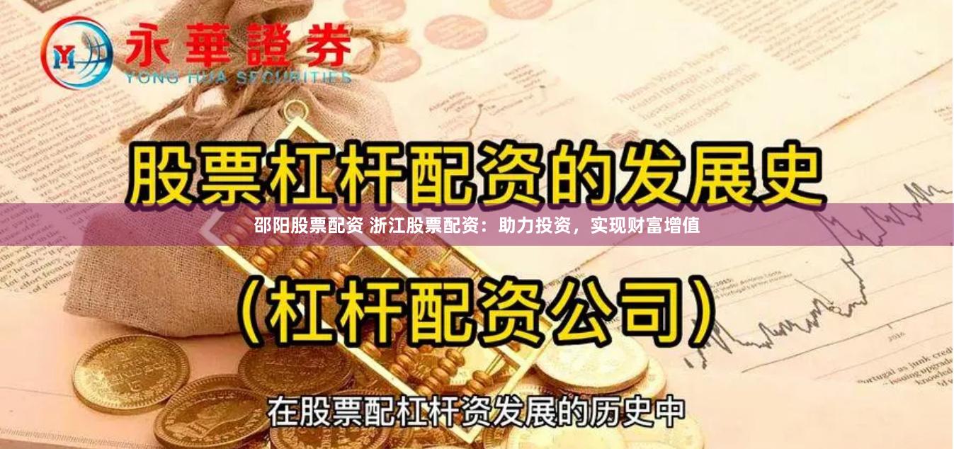 邵阳股票配资 浙江股票配资：助力投资，实现财富增值