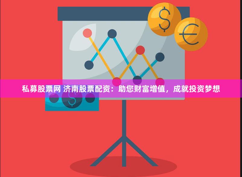 私募股票网 济南股票配资：助您财富增值，成就投资梦想