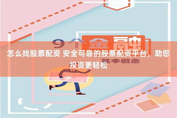 怎么找股票配资 安全可靠的股票配资平台，助您投资更轻松