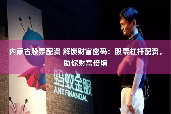 内蒙古股票配资 解锁财富密码：股票杠杆配资，助你财富倍增