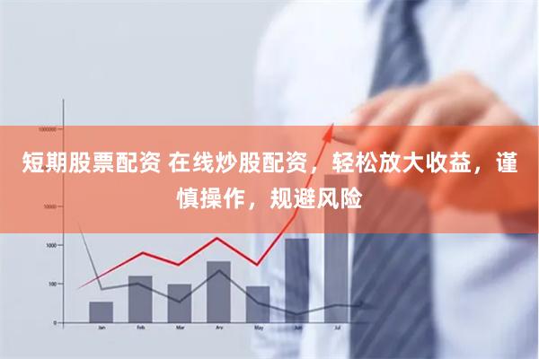 短期股票配资 在线炒股配资，轻松放大收益，谨慎操作，规避风险