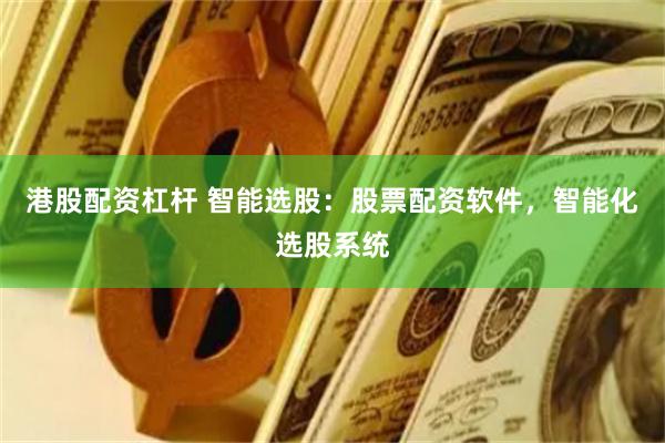 港股配资杠杆 智能选股：股票配资软件，智能化选股系统