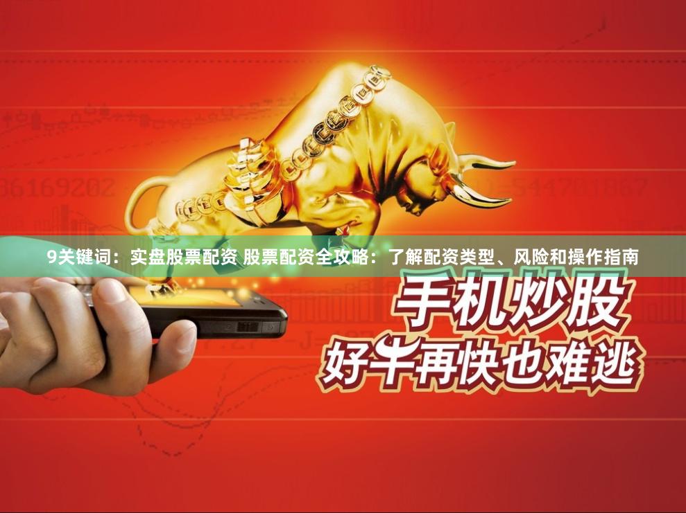 9关键词：实盘股票配资 股票配资全攻略：了解配资类型、风险和操作指南
