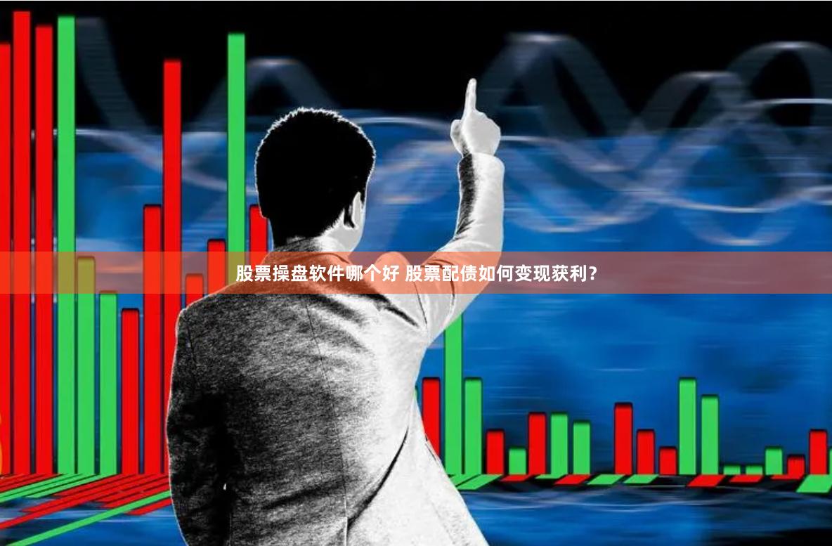 股票操盘软件哪个好 股票配债如何变现获利？