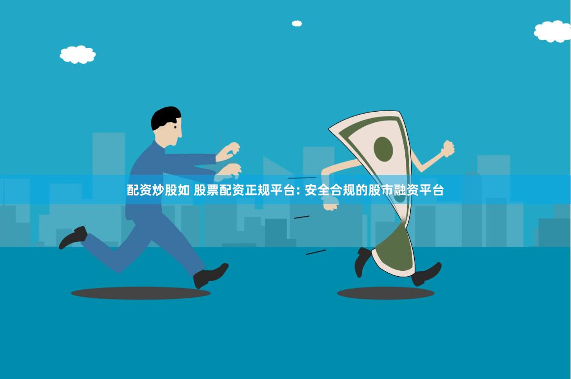 配资炒股如 股票配资正规平台: 安全合规的股市融资平台