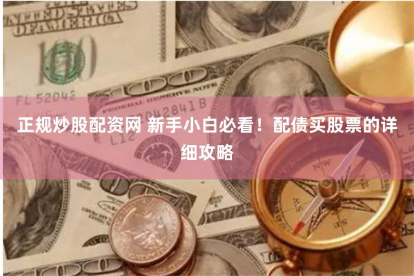 正规炒股配资网 新手小白必看！配债买股票的详细攻略