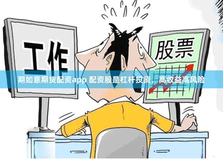 期如意期货配资app 配资股是杠杆投资，高收益高风险