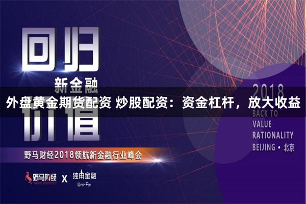 外盘黄金期货配资 炒股配资：资金杠杆，放大收益
