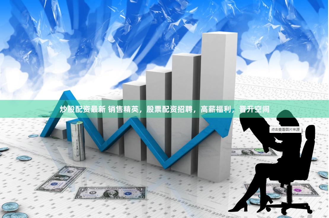 炒股配资最新 销售精英，股票配资招聘，高薪福利，晋升空间