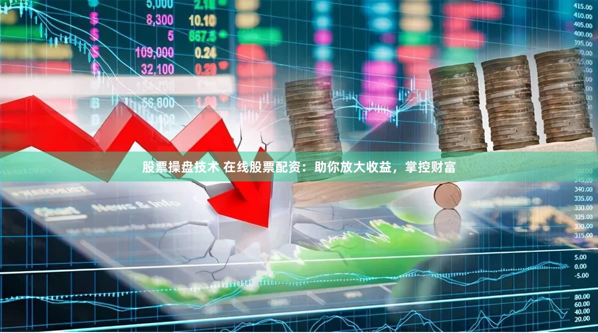 股票操盘技术 在线股票配资：助你放大收益，掌控财富