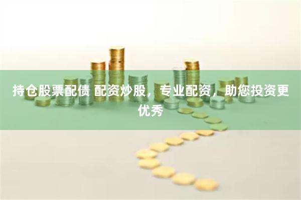 持仓股票配债 配资炒股，专业配资，助您投资更优秀