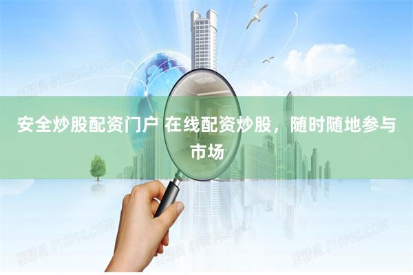 安全炒股配资门户 在线配资炒股，随时随地参与市场
