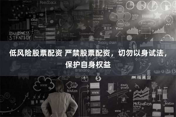 低风险股票配资 严禁股票配资，切勿以身试法，保护自身权益